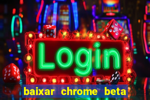 baixar chrome beta para pc